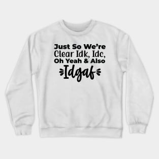 Just so we’re clear Idk, Idc, oh yeah and also Idgaf Crewneck Sweatshirt
